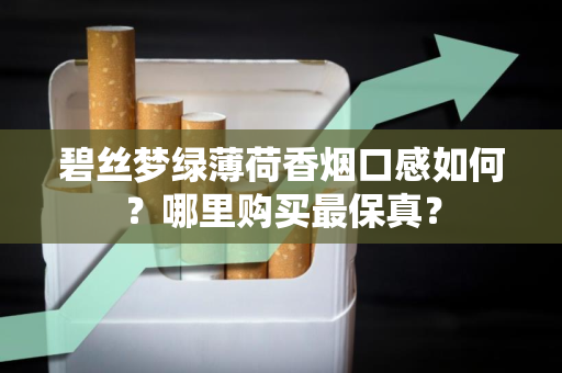 碧丝梦绿薄荷香烟口感如何？哪里购买最保真？